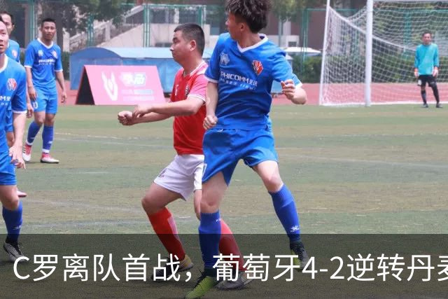 C罗离队首战，葡萄牙4-2逆转丹麦，迎三连胜